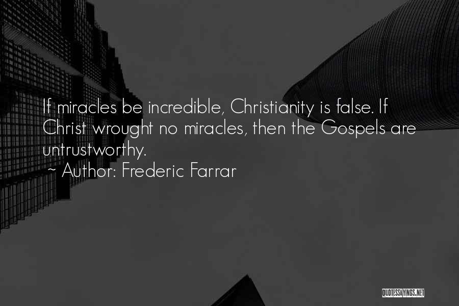 Frederic Farrar Quotes: If Miracles Be Incredible, Christianity Is False. If Christ Wrought No Miracles, Then The Gospels Are Untrustworthy.