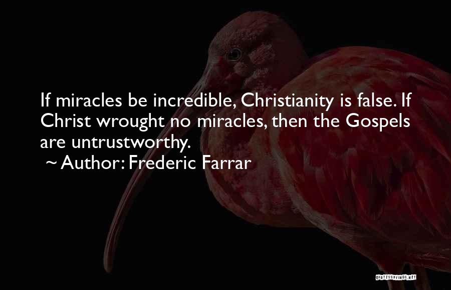 Frederic Farrar Quotes: If Miracles Be Incredible, Christianity Is False. If Christ Wrought No Miracles, Then The Gospels Are Untrustworthy.