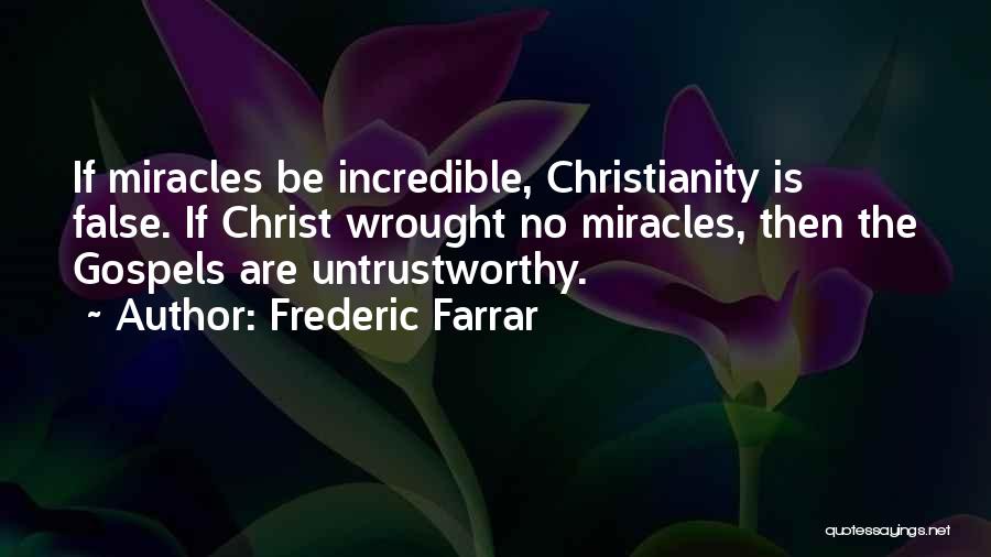 Frederic Farrar Quotes: If Miracles Be Incredible, Christianity Is False. If Christ Wrought No Miracles, Then The Gospels Are Untrustworthy.