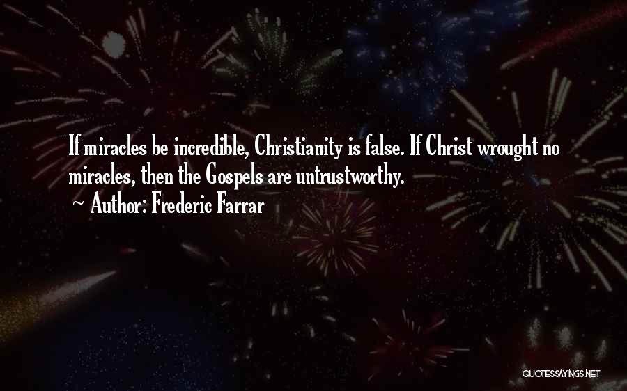 Frederic Farrar Quotes: If Miracles Be Incredible, Christianity Is False. If Christ Wrought No Miracles, Then The Gospels Are Untrustworthy.