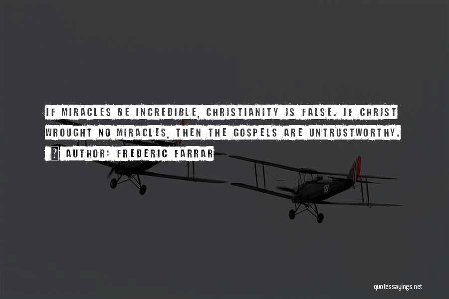 Frederic Farrar Quotes: If Miracles Be Incredible, Christianity Is False. If Christ Wrought No Miracles, Then The Gospels Are Untrustworthy.