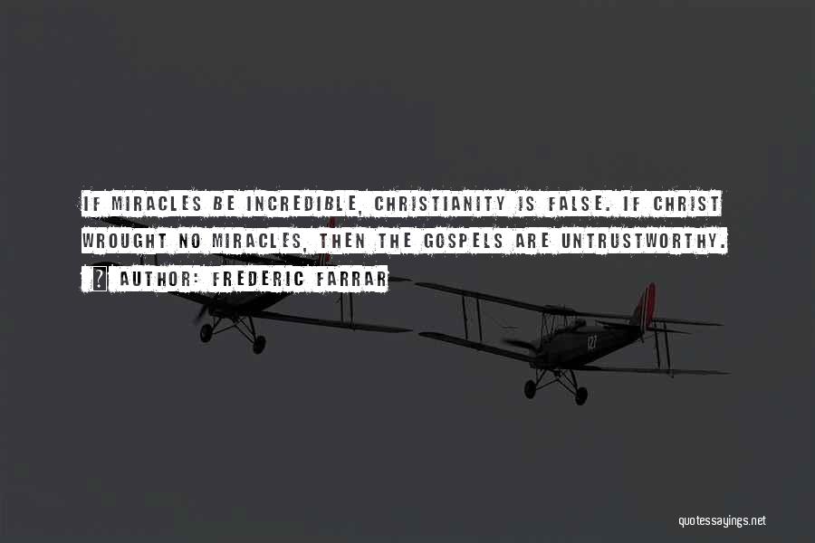 Frederic Farrar Quotes: If Miracles Be Incredible, Christianity Is False. If Christ Wrought No Miracles, Then The Gospels Are Untrustworthy.