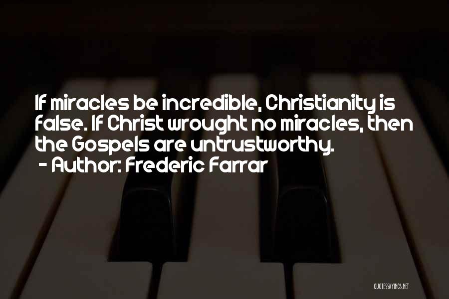 Frederic Farrar Quotes: If Miracles Be Incredible, Christianity Is False. If Christ Wrought No Miracles, Then The Gospels Are Untrustworthy.