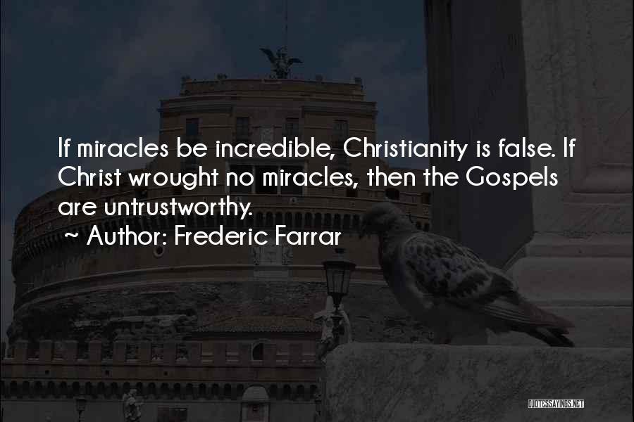 Frederic Farrar Quotes: If Miracles Be Incredible, Christianity Is False. If Christ Wrought No Miracles, Then The Gospels Are Untrustworthy.