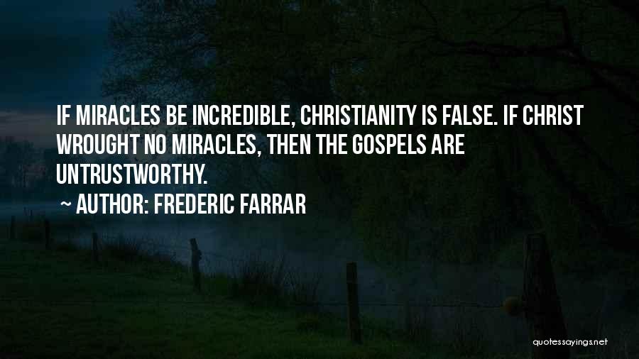 Frederic Farrar Quotes: If Miracles Be Incredible, Christianity Is False. If Christ Wrought No Miracles, Then The Gospels Are Untrustworthy.