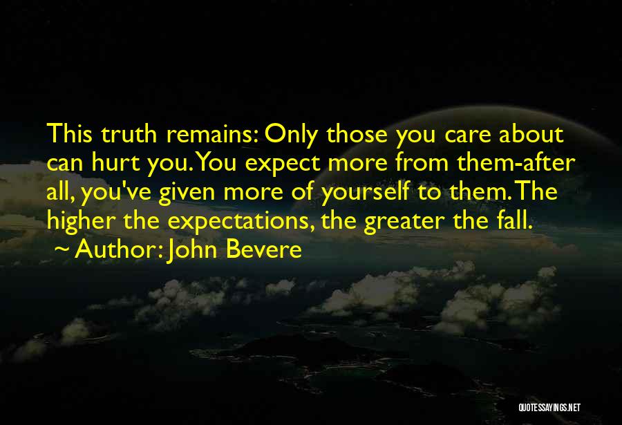 John Bevere Quotes: This Truth Remains: Only Those You Care About Can Hurt You. You Expect More From Them-after All, You've Given More
