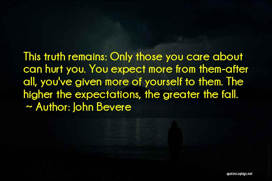 John Bevere Quotes: This Truth Remains: Only Those You Care About Can Hurt You. You Expect More From Them-after All, You've Given More
