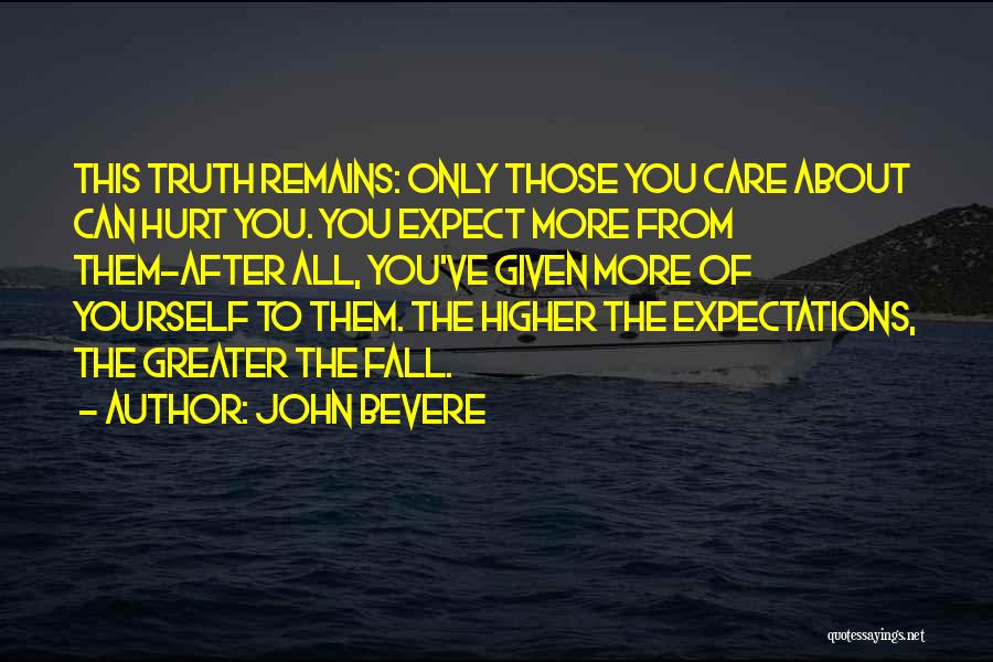 John Bevere Quotes: This Truth Remains: Only Those You Care About Can Hurt You. You Expect More From Them-after All, You've Given More