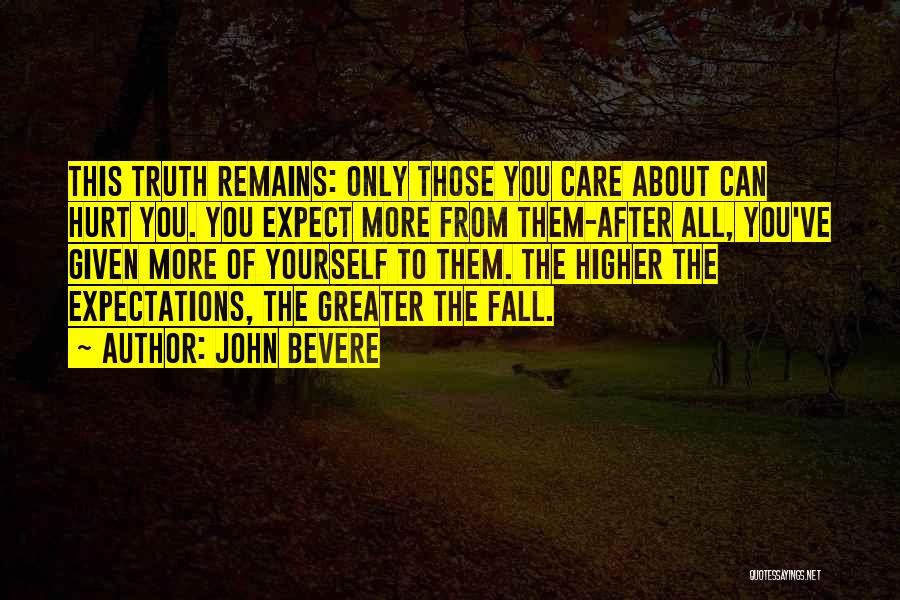 John Bevere Quotes: This Truth Remains: Only Those You Care About Can Hurt You. You Expect More From Them-after All, You've Given More