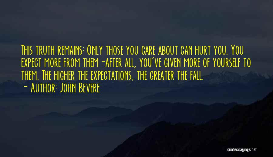 John Bevere Quotes: This Truth Remains: Only Those You Care About Can Hurt You. You Expect More From Them-after All, You've Given More