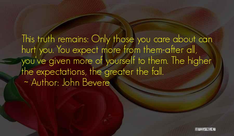 John Bevere Quotes: This Truth Remains: Only Those You Care About Can Hurt You. You Expect More From Them-after All, You've Given More