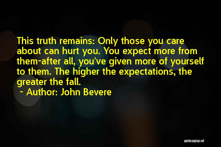John Bevere Quotes: This Truth Remains: Only Those You Care About Can Hurt You. You Expect More From Them-after All, You've Given More