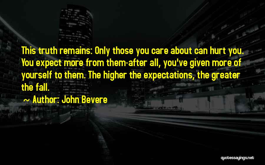 John Bevere Quotes: This Truth Remains: Only Those You Care About Can Hurt You. You Expect More From Them-after All, You've Given More