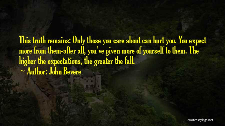John Bevere Quotes: This Truth Remains: Only Those You Care About Can Hurt You. You Expect More From Them-after All, You've Given More
