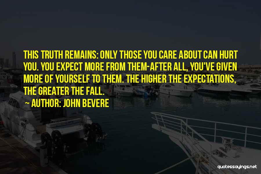 John Bevere Quotes: This Truth Remains: Only Those You Care About Can Hurt You. You Expect More From Them-after All, You've Given More