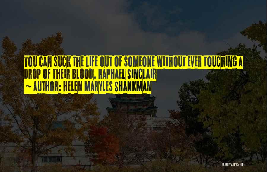 Helen Maryles Shankman Quotes: You Can Suck The Life Out Of Someone Without Ever Touching A Drop Of Their Blood. Raphael Sinclair