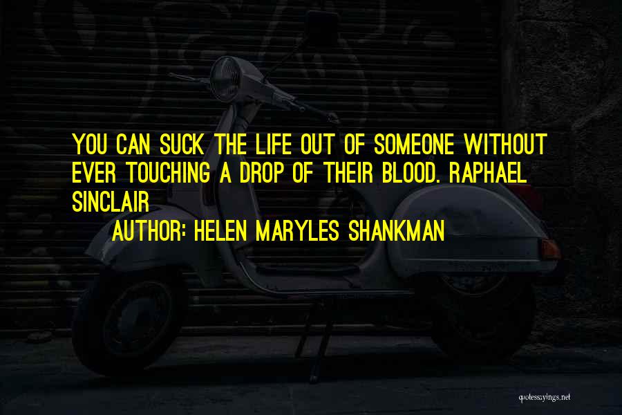 Helen Maryles Shankman Quotes: You Can Suck The Life Out Of Someone Without Ever Touching A Drop Of Their Blood. Raphael Sinclair