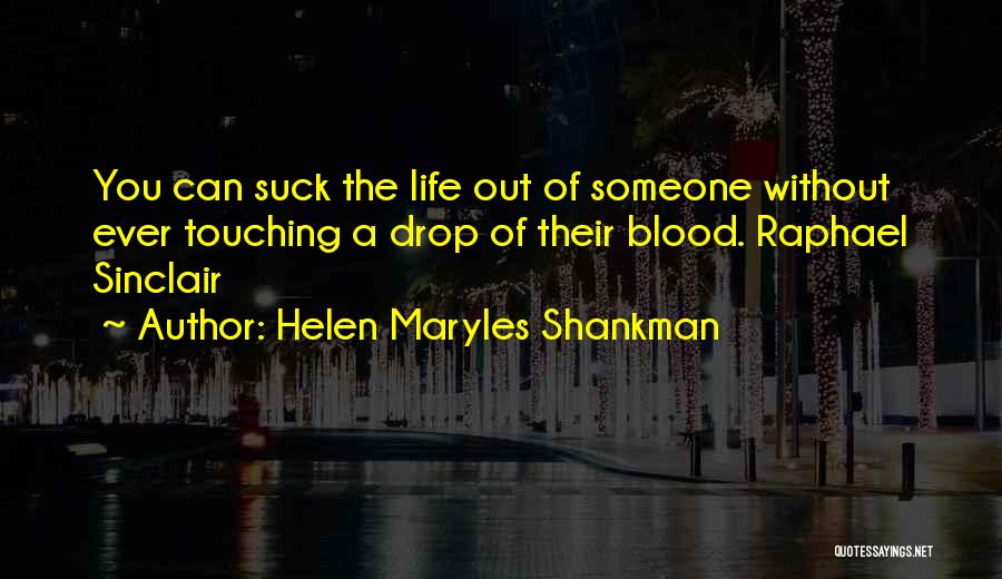 Helen Maryles Shankman Quotes: You Can Suck The Life Out Of Someone Without Ever Touching A Drop Of Their Blood. Raphael Sinclair