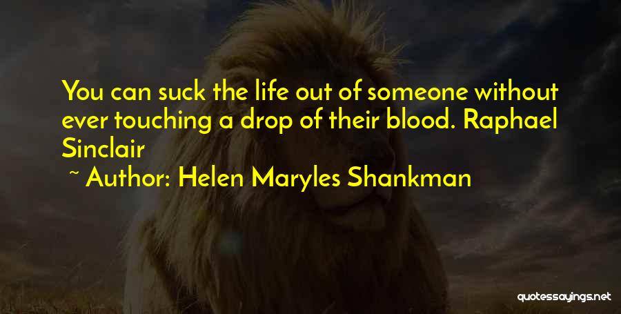 Helen Maryles Shankman Quotes: You Can Suck The Life Out Of Someone Without Ever Touching A Drop Of Their Blood. Raphael Sinclair