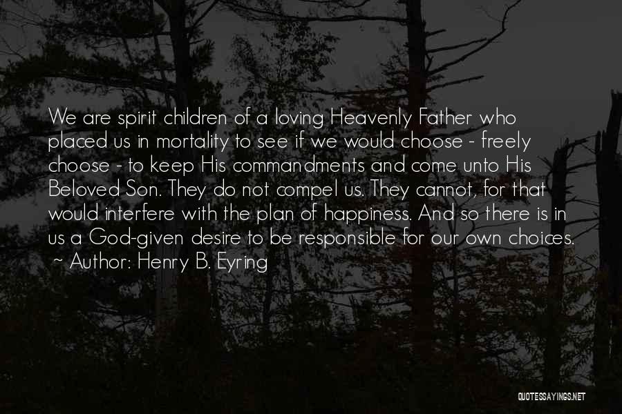 Henry B. Eyring Quotes: We Are Spirit Children Of A Loving Heavenly Father Who Placed Us In Mortality To See If We Would Choose