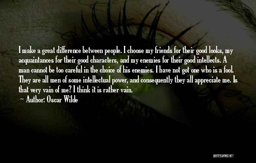 Oscar Wilde Quotes: I Make A Great Difference Between People. I Choose My Friends For Their Good Looks, My Acquaintances For Their Good