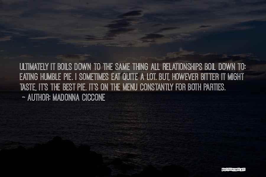 Madonna Ciccone Quotes: Ultimately It Boils Down To The Same Thing All Relationships Boil Down To: Eating Humble Pie. I Sometimes Eat Quite