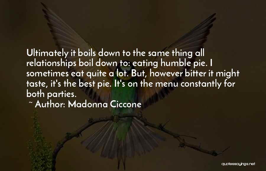 Madonna Ciccone Quotes: Ultimately It Boils Down To The Same Thing All Relationships Boil Down To: Eating Humble Pie. I Sometimes Eat Quite