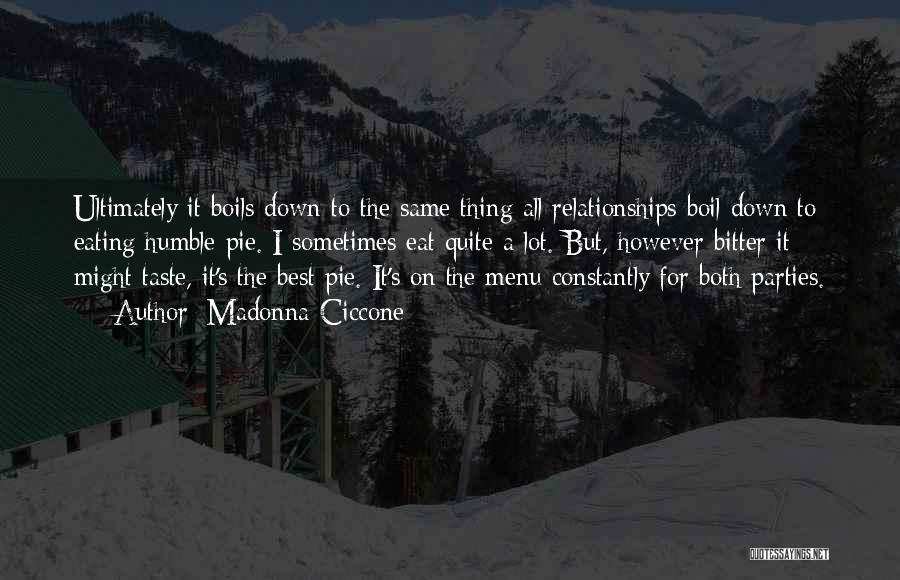 Madonna Ciccone Quotes: Ultimately It Boils Down To The Same Thing All Relationships Boil Down To: Eating Humble Pie. I Sometimes Eat Quite