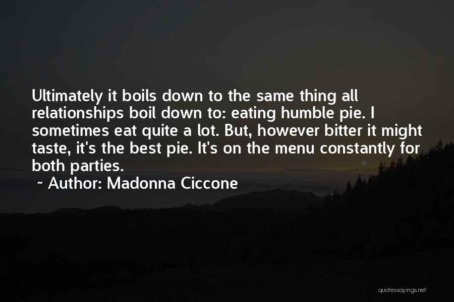 Madonna Ciccone Quotes: Ultimately It Boils Down To The Same Thing All Relationships Boil Down To: Eating Humble Pie. I Sometimes Eat Quite