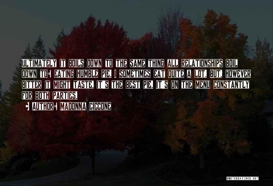 Madonna Ciccone Quotes: Ultimately It Boils Down To The Same Thing All Relationships Boil Down To: Eating Humble Pie. I Sometimes Eat Quite