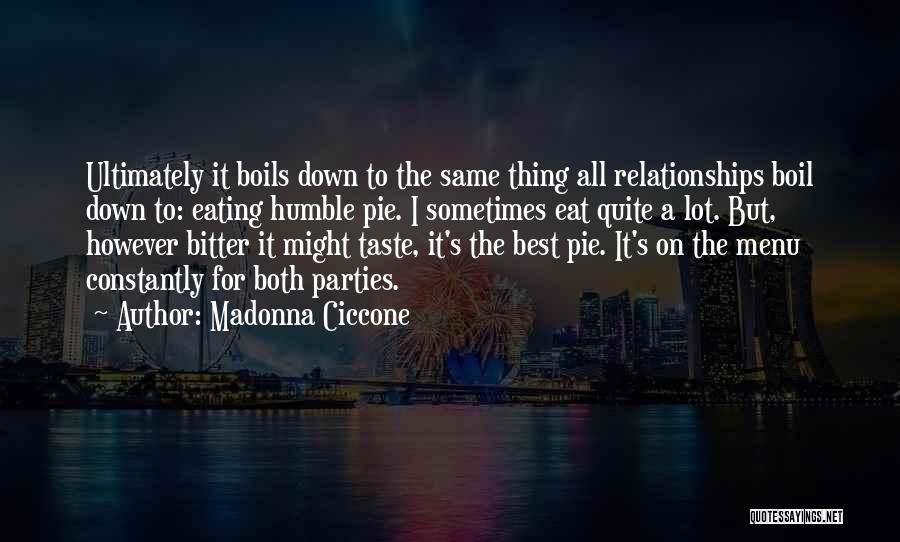 Madonna Ciccone Quotes: Ultimately It Boils Down To The Same Thing All Relationships Boil Down To: Eating Humble Pie. I Sometimes Eat Quite