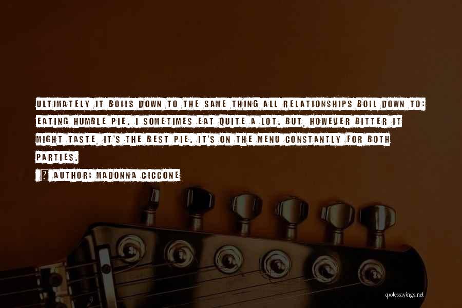 Madonna Ciccone Quotes: Ultimately It Boils Down To The Same Thing All Relationships Boil Down To: Eating Humble Pie. I Sometimes Eat Quite