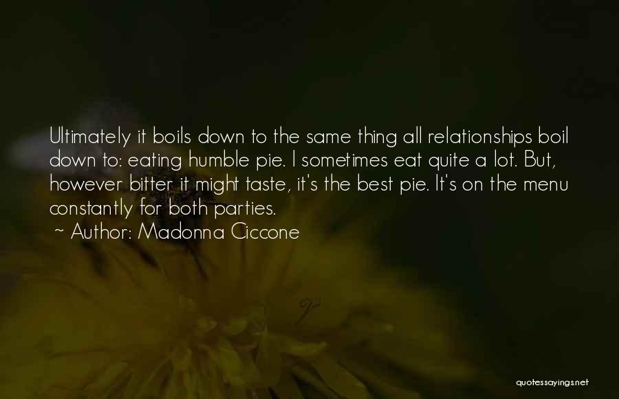 Madonna Ciccone Quotes: Ultimately It Boils Down To The Same Thing All Relationships Boil Down To: Eating Humble Pie. I Sometimes Eat Quite