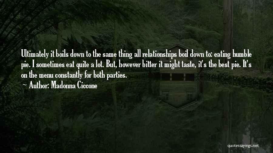 Madonna Ciccone Quotes: Ultimately It Boils Down To The Same Thing All Relationships Boil Down To: Eating Humble Pie. I Sometimes Eat Quite