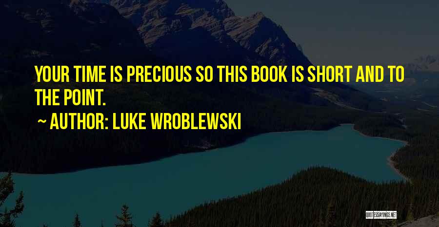 Luke Wroblewski Quotes: Your Time Is Precious So This Book Is Short And To The Point.