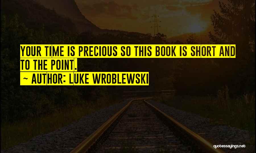 Luke Wroblewski Quotes: Your Time Is Precious So This Book Is Short And To The Point.