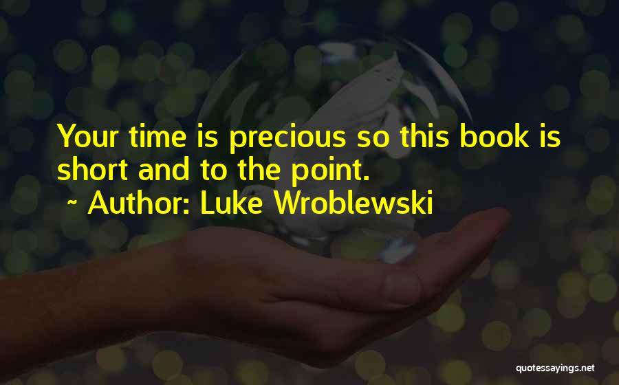 Luke Wroblewski Quotes: Your Time Is Precious So This Book Is Short And To The Point.