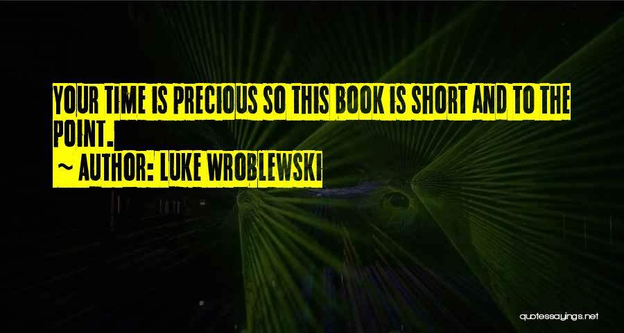 Luke Wroblewski Quotes: Your Time Is Precious So This Book Is Short And To The Point.