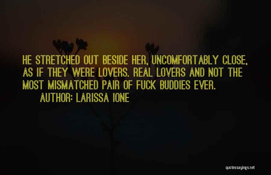 Larissa Ione Quotes: He Stretched Out Beside Her, Uncomfortably Close, As If They Were Lovers. Real Lovers And Not The Most Mismatched Pair