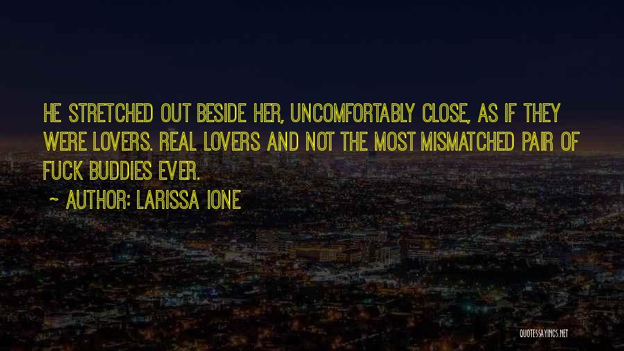 Larissa Ione Quotes: He Stretched Out Beside Her, Uncomfortably Close, As If They Were Lovers. Real Lovers And Not The Most Mismatched Pair