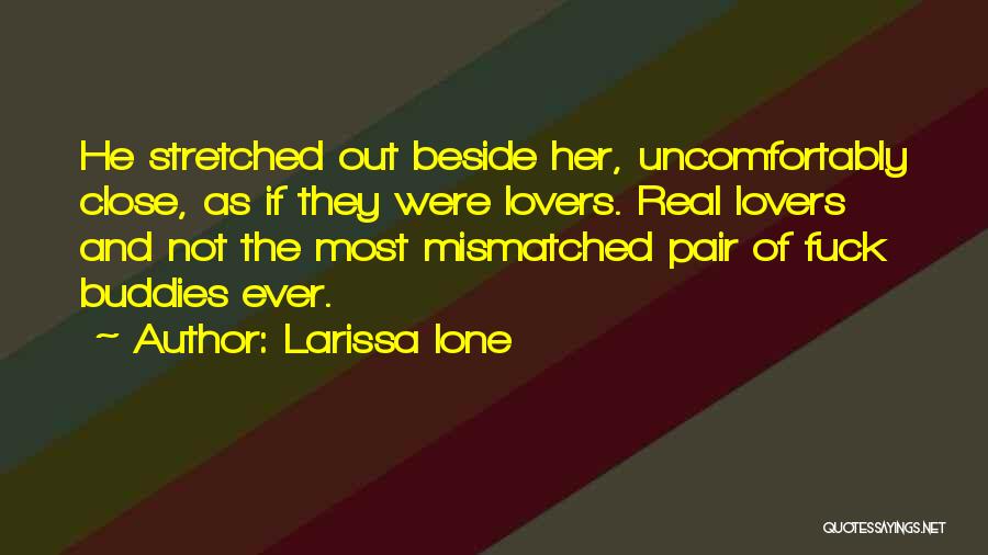 Larissa Ione Quotes: He Stretched Out Beside Her, Uncomfortably Close, As If They Were Lovers. Real Lovers And Not The Most Mismatched Pair