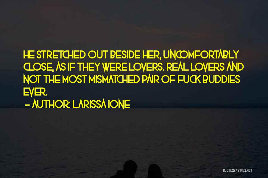 Larissa Ione Quotes: He Stretched Out Beside Her, Uncomfortably Close, As If They Were Lovers. Real Lovers And Not The Most Mismatched Pair