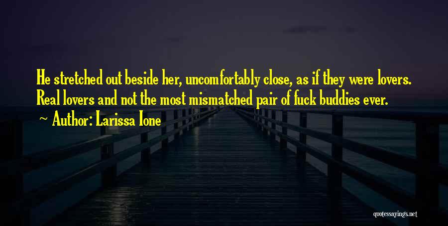 Larissa Ione Quotes: He Stretched Out Beside Her, Uncomfortably Close, As If They Were Lovers. Real Lovers And Not The Most Mismatched Pair