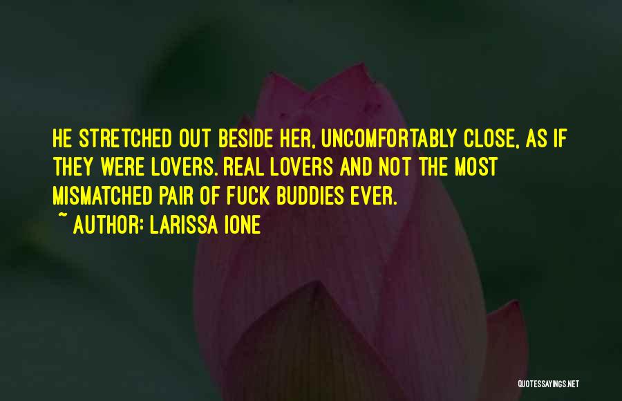 Larissa Ione Quotes: He Stretched Out Beside Her, Uncomfortably Close, As If They Were Lovers. Real Lovers And Not The Most Mismatched Pair