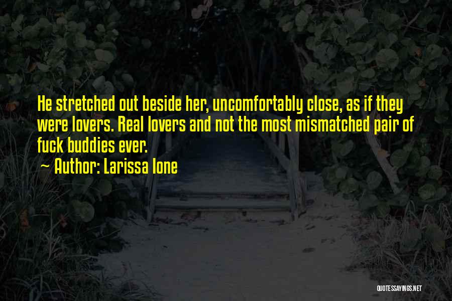 Larissa Ione Quotes: He Stretched Out Beside Her, Uncomfortably Close, As If They Were Lovers. Real Lovers And Not The Most Mismatched Pair