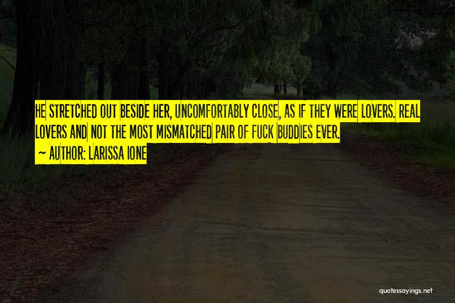 Larissa Ione Quotes: He Stretched Out Beside Her, Uncomfortably Close, As If They Were Lovers. Real Lovers And Not The Most Mismatched Pair
