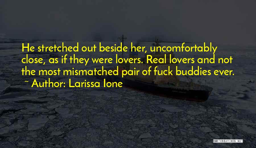 Larissa Ione Quotes: He Stretched Out Beside Her, Uncomfortably Close, As If They Were Lovers. Real Lovers And Not The Most Mismatched Pair
