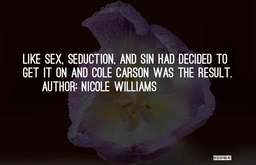 Nicole Williams Quotes: Like Sex, Seduction, And Sin Had Decided To Get It On And Cole Carson Was The Result.