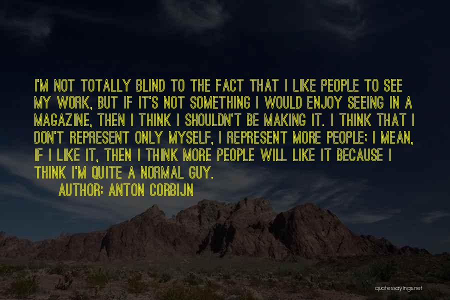 Anton Corbijn Quotes: I'm Not Totally Blind To The Fact That I Like People To See My Work, But If It's Not Something