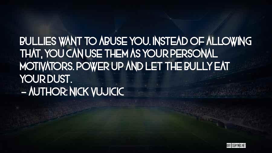 Nick Vujicic Quotes: Bullies Want To Abuse You. Instead Of Allowing That, You Can Use Them As Your Personal Motivators. Power Up And